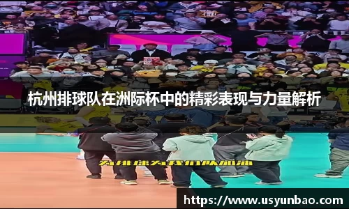杭州排球队在洲际杯中的精彩表现与力量解析