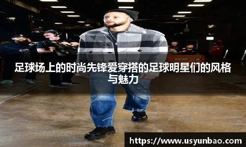 足球场上的时尚先锋爱穿搭的足球明星们的风格与魅力