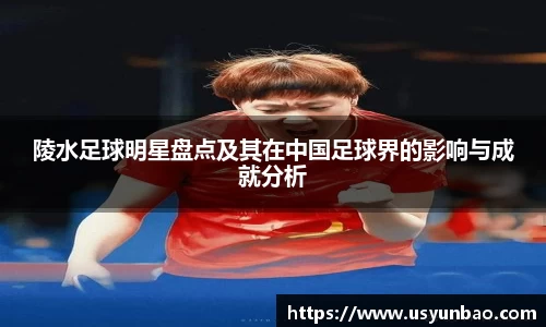 陵水足球明星盘点及其在中国足球界的影响与成就分析